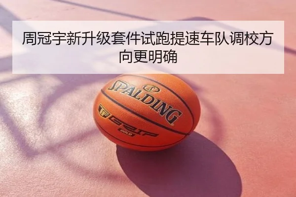 周冠宇新升级套件试跑提速车队调校方向更明确