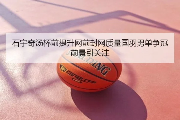石宇奇汤杯前提升网前封网质量国羽男单争冠前景引关注